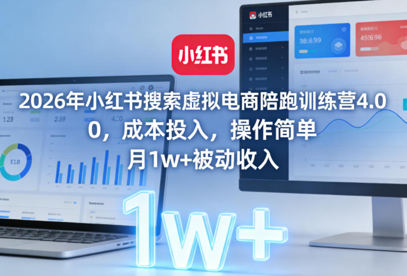 2026年小红书搜索虚拟电商陪跑训练营4.0，0成本投入，操作简单，月1w+被动收入（更新0628）-知行阁轻创网-分享网络赚钱项目-全网首发副业项目实操平台-副业创业项目网