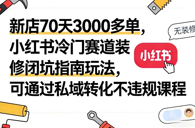 新店70天3000多单,小红书冷门赛道装修闭坑指南玩法,可通过私域转化不违规课程 新店70天3000多单,小红书冷门赛道装修闭坑指南玩法,可通过私域转化不违规课程