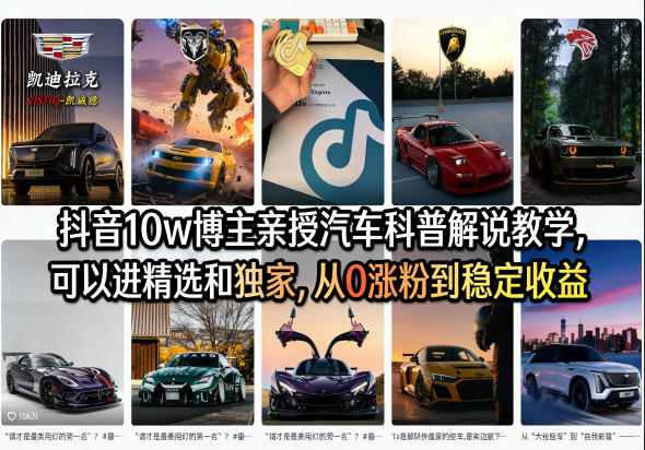 抖音10w博主亲授汽车科普解说教学，可以进精选和独家，从0涨粉到稳定收益（详细视频课程+1T素材）-知行阁轻创网-分享网络赚钱项目-全网首发副业项目实操平台-副业创业项目网