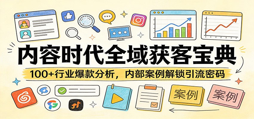 内容时代全域获客宝典：100+行业爆款分析，内部案例解锁引流密码-知行阁轻创网-分享网络赚钱项目-全网首发副业项目实操平台-副业创业项目网