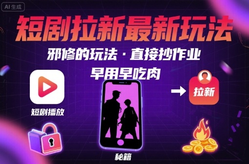 解锁短剧拉新最新玩法，邪修的玩法，直接抄作业，早用早吃肉-知行阁轻创网-分享网络赚钱项目-全网首发副业项目实操平台-副业创业项目网