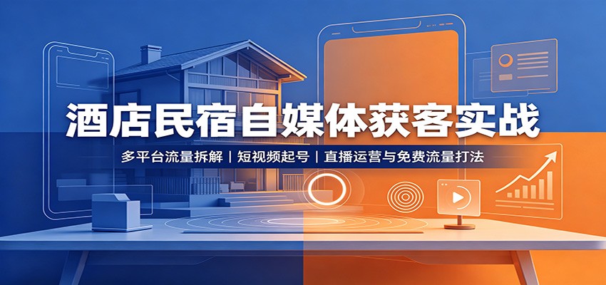酒店民宿自媒体获客实战：多平台流量拆解，短视频起号，直播运营与免费流量打法-知行阁轻创网-分享网络赚钱项目-全网首发副业项目实操平台-副业创业项目网