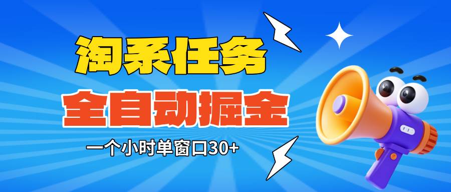 （16447期）淘系任务助手全自动掘金，单窗口一个小时30+~矩阵操作无需人工-知行阁轻创网-分享网络赚钱项目-全网首发副业项目实操平台-副业创业项目网