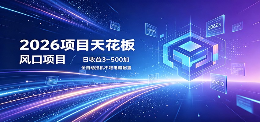 2026项目天花板，风口项目，日收益3~500+全自动挂机，不吃配置-知行阁轻创网-分享网络赚钱项目-全网首发副业项目实操平台-副业创业项目网