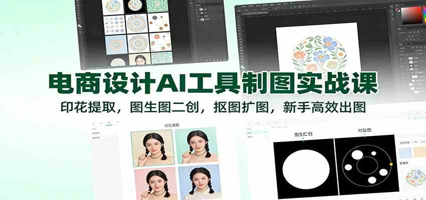 电商设计AI工具制图实战课：印花提取，图生图二创，抠图扩图，新手高效出图-知行阁轻创网-分享网络赚钱项目-全网首发副业项目实操平台-副业创业项目网
