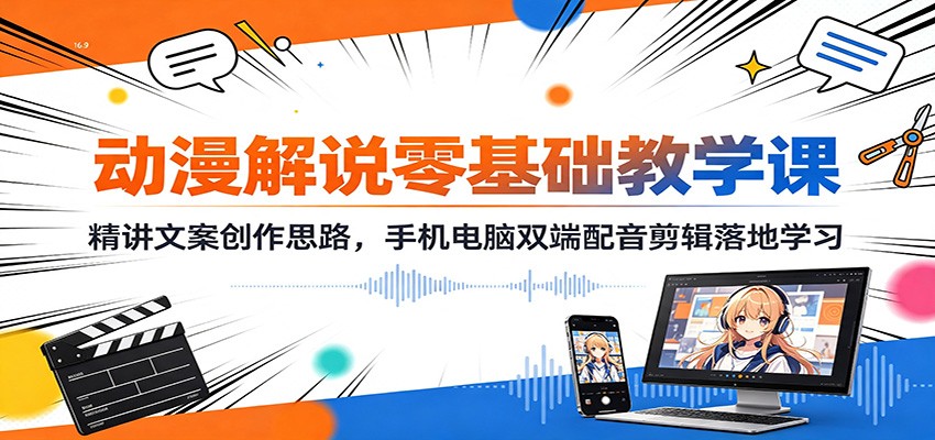 动漫解说零基础教学课:精讲文案创作思路,手机电脑双端配音剪辑落地学习-知行阁轻创网-分享网络赚钱项目-全网首发副业项目实操平台-副业创业项目网