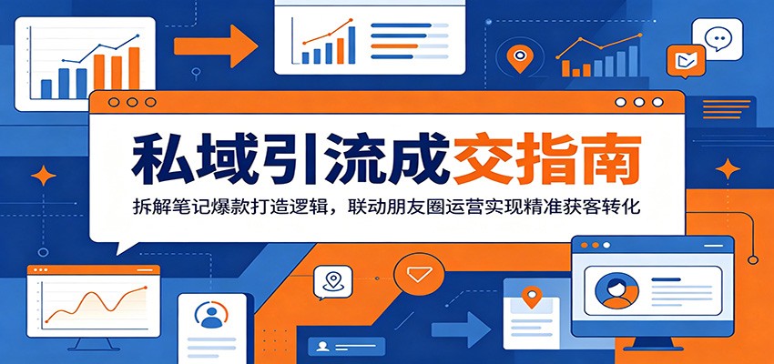 私域引流成交指南：拆解笔记爆款打造逻辑，联动朋友圈运营实现精准获客转化-知行阁轻创网-分享网络赚钱项目-全网首发副业项目实操平台-副业创业项目网