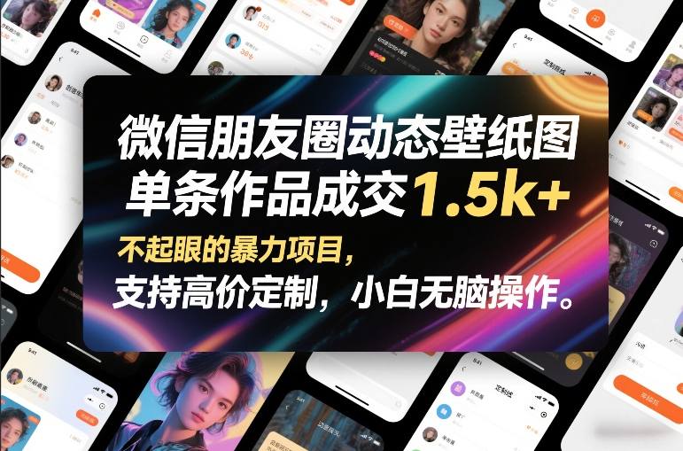 微信朋友圈动态壁纸图，单条作品成交1.5k+，不起眼的暴力项目，支持高价定制，小白无脑操作-知行阁轻创网-分享网络赚钱项目-全网首发副业项目实操平台-副业创业项目网