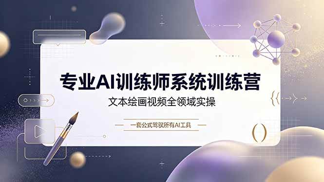 （19165期）专业AI训练师系统训练营，文本绘画视频全领域实操，一套公式驾驭所有AI工具-知行阁轻创网-分享网络赚钱项目-全网首发副业项目实操平台-副业创业项目网