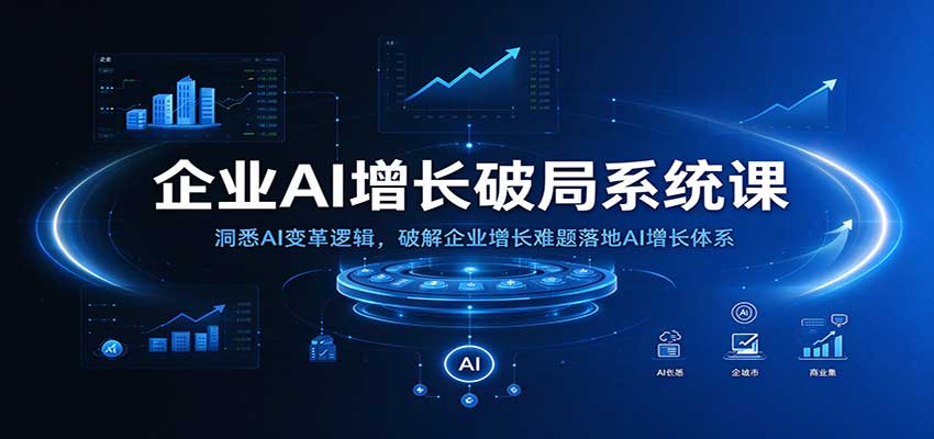 企业AI增长破局系统课：洞悉AI变革逻辑，破解企业增长难题落地AI增长体系-知行阁轻创网-分享网络赚钱项目-全网首发副业项目实操平台-副业创业项目网