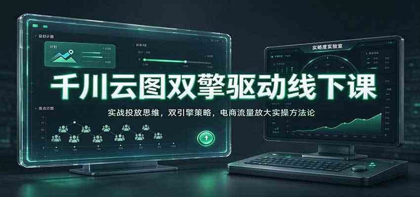 千川云图双擎驱动线下课：实战投放思维，双引擎策略，电商流量放大实操方法论-知行阁轻创网-分享网络赚钱项目-全网首发副业项目实操平台-副业创业项目网