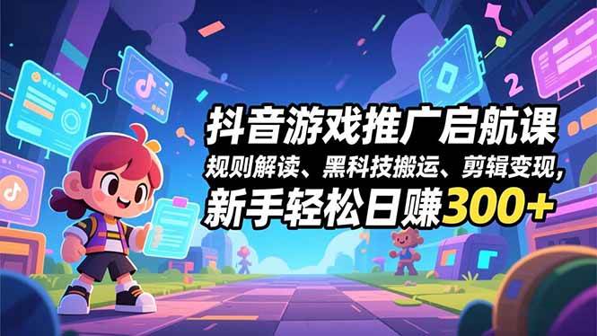 （16798期）抖音游戏推广启航课，规则解读、黑科技搬运、剪辑变现，新手轻松日赚300+-知行阁轻创网-分享网络赚钱项目-全网首发副业项目实操平台-副业创业项目网