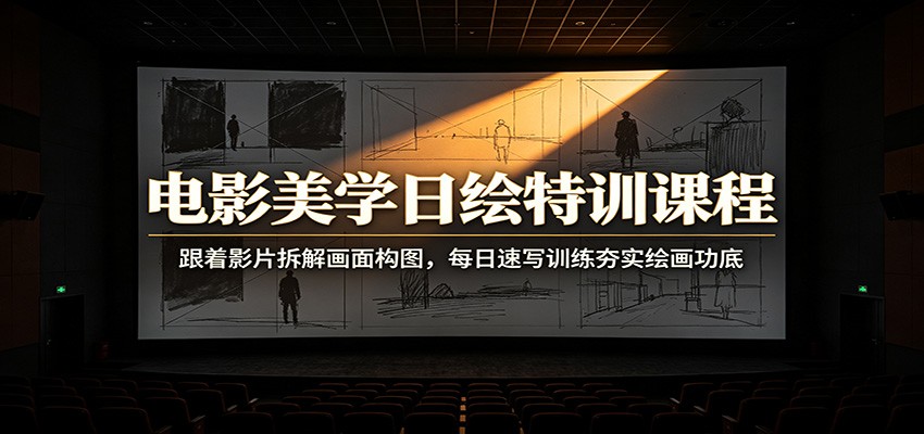 电影美学日绘特训课程：跟着影片拆解画面构图，每日速写训练夯实绘画功底-知行阁轻创网-分享网络赚钱项目-全网首发副业项目实操平台-副业创业项目网