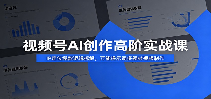 视频号AI创作高阶实战课：IP定位爆款逻辑拆解，万能提示词多题材视频制作-知行阁轻创网-分享网络赚钱项目-全网首发副业项目实操平台-副业创业项目网