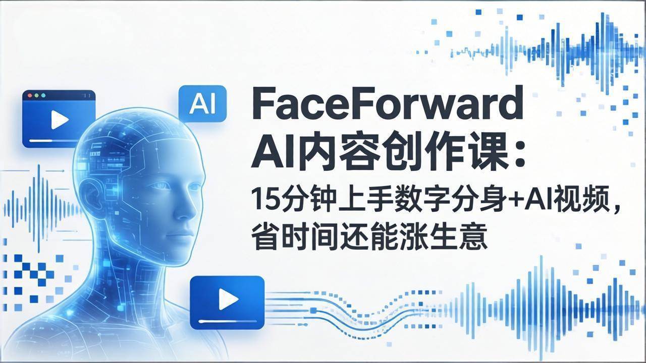 （17681期）FaceForward AI内容创作课：15分钟上手数字分身+AI视频，省时间还能涨生意-知行阁轻创网-分享网络赚钱项目-全网首发副业项目实操平台-副业创业项目网