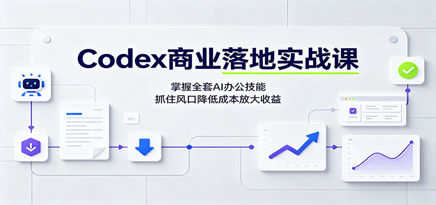 Codex商业落地实战课:掌握全套AI办公技能,抓住风口降低成本放大收益-知行阁轻创网-分享网络赚钱项目-全网首发副业项目实操平台-副业创业项目网