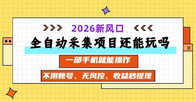 （20533期）全自动采集项目还能玩吗？2026实测新风口 一部手机就能操作-知行阁轻创网-分享网络赚钱项目-全网首发副业项目实操平台-副业创业项目网