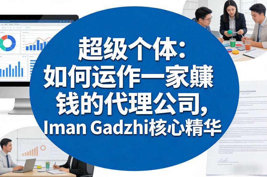 超级个体：如何运作一家賺钱的代理公司，Iman Gadzhi核心精华（双语字幕）-知行阁轻创网-分享网络赚钱项目-全网首发副业项目实操平台-副业创业项目网