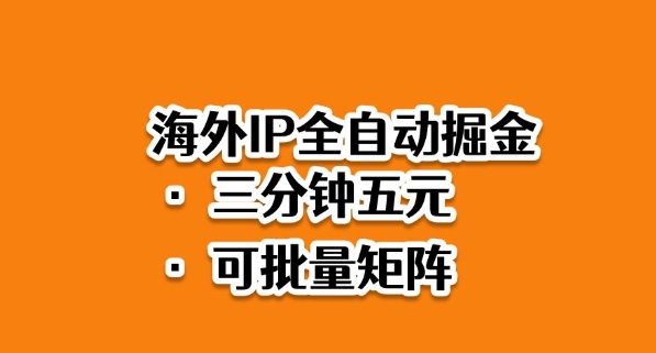 海外ip全自动掘金，2025必做蓝海项目，3分钟落地，矩阵直接开干【揭秘】-知行阁轻创网-分享网络赚钱项目-全网首发副业项目实操平台-副业创业项目网