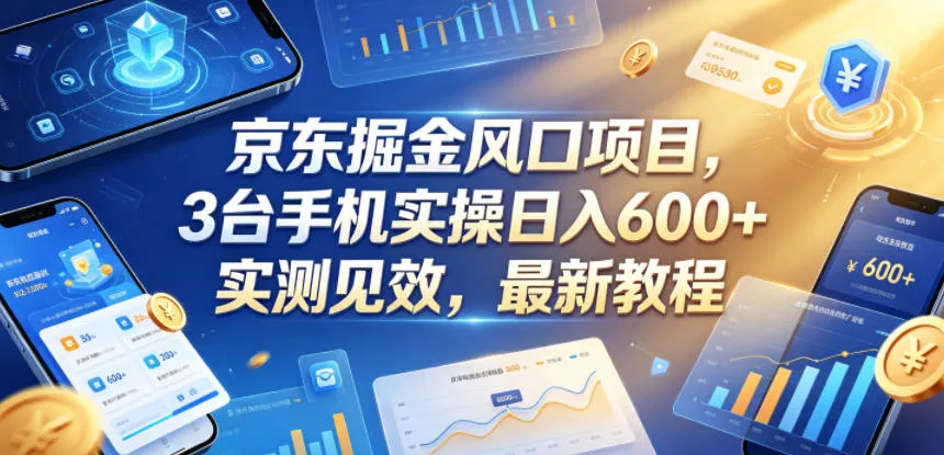 京东掘金风口项目,3台手机实操日入600+,实测见效,最新教程【揭秘】-知行阁轻创网-分享网络赚钱项目-全网首发副业项目实操平台-副业创业项目网