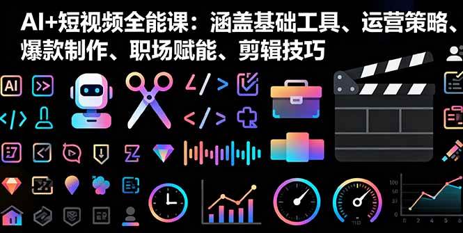 （16182期）AI+短视频全能课：涵盖基础工具、运营策略、爆款制作、职场赋能、剪辑技巧-知行阁轻创网-分享网络赚钱项目-全网首发副业项目实操平台-副业创业项目网