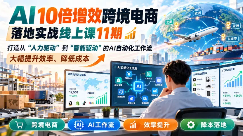 AI 10倍增效跨境电商落地实战线上课11期,打造从人力驱动到智能驱动的AI自动化工作流,大幅提升效率、降低成本-知行阁轻创网-分享网络赚钱项目-全网首发副业项目实操平台-副业创业项目网
