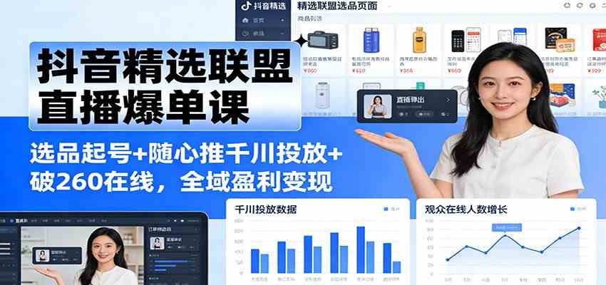 抖音精选联盟直播爆单课：选品起号+随心推千川投放+破260在线，全域盈利变现-知行阁轻创网-分享网络赚钱项目-全网首发副业项目实操平台-副业创业项目网