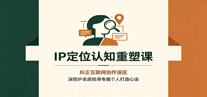 IP定位认知重塑课:纠正互联网创作误区,深挖IP本质找寻专属个人打造心法-知行阁轻创网-分享网络赚钱项目-全网首发副业项目实操平台-副业创业项目网