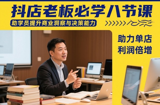 抖店老板必学八节课，助学员提升商业洞察与决策能力，助力单店利润倍增-知行阁轻创网-分享网络赚钱项目-全网首发副业项目实操平台-副业创业项目网