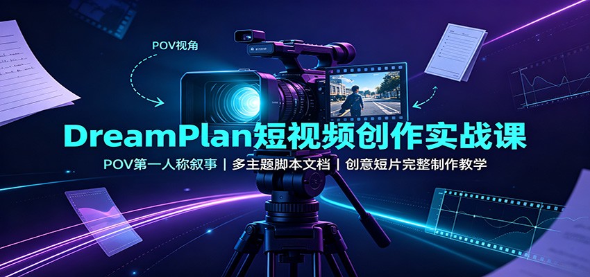 DreamPlan短视频创作实战课：POV第一人称叙事，多主题脚本文档，创意短片完整制作教学-知行阁轻创网-分享网络赚钱项目-全网首发副业项目实操平台-副业创业项目网
