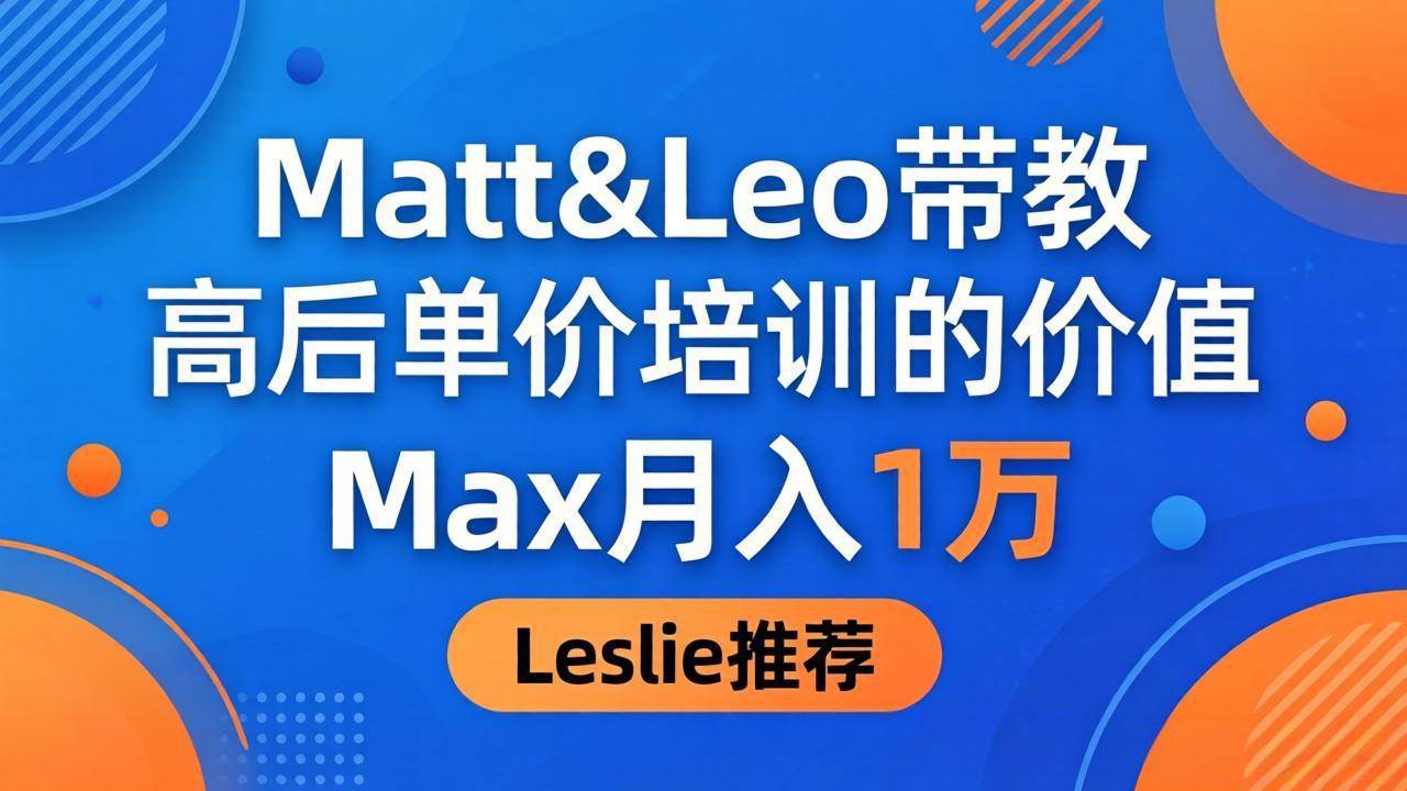 （18161期）为啥都夸这高客单价培训？Matt&Leo 带教，Max 月入 1 万、Leslie 说最值！-知行阁轻创网-分享网络赚钱项目-全网首发副业项目实操平台-副业创业项目网