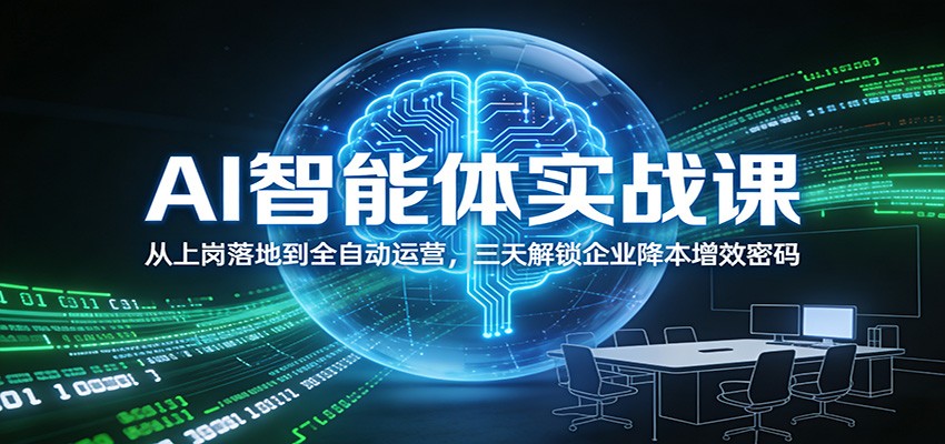 AI智能体实战课：从上岗落地到全自动运营，三天解锁企业降本增效密码-知行阁轻创网-分享网络赚钱项目-全网首发副业项目实操平台-副业创业项目网