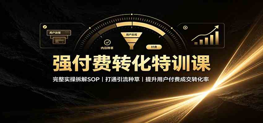 强付费转化特训课：完整实操拆解SOP，打通引流种草，提升用户付费成交转化率-知行阁轻创网-分享网络赚钱项目-全网首发副业项目实操平台-副业创业项目网
