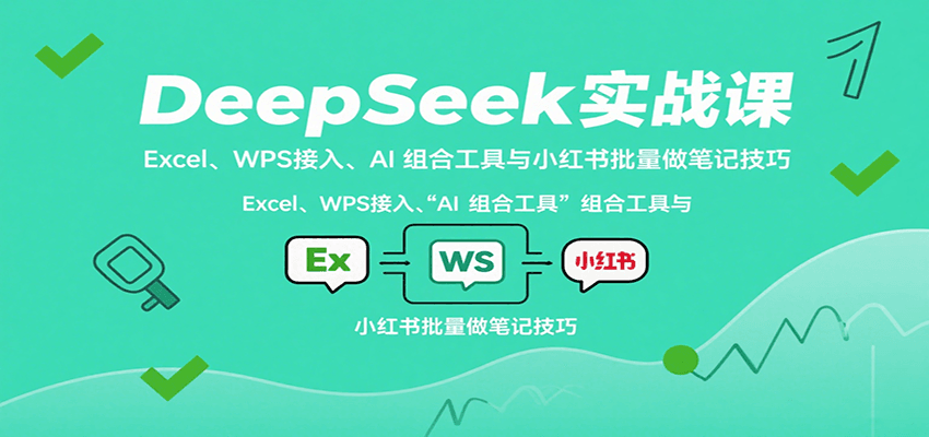 DeepSeek实战课：Excel、WPS接入、AI 组合工具与小红书批量做笔记技巧-知行阁轻创网-分享网络赚钱项目-全网首发副业项目实操平台-副业创业项目网