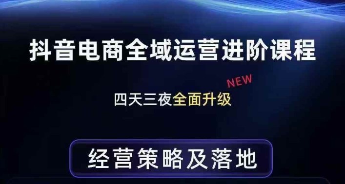 抖音电商全域运营进阶课程，经营策略及落地，全链路拆解直击底层逻辑-知行阁轻创网-分享网络赚钱项目-全网首发副业项目实操平台-副业创业项目网