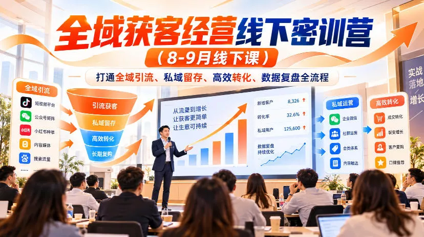 全域获客经营线下密训营(8-9月线下课)，打通全域引流、私域留存、高效转化、数据复盘全流程-知行阁轻创网-分享网络赚钱项目-全网首发副业项目实操平台-副业创业项目网