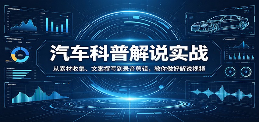 汽车科普解说实战:从素材收集、文案撰写到录音剪辑,教你做好解说视频-知行阁轻创网-分享网络赚钱项目-全网首发副业项目实操平台-副业创业项目网