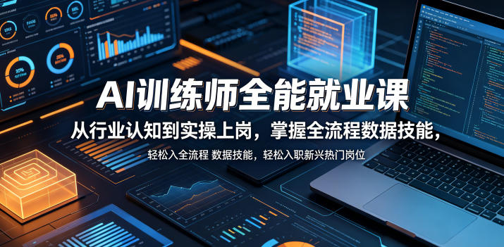 AI训练师全能就业课，从行业认知到实操上岗，掌握全流程数据技能，轻松入职新兴热门岗位-知行阁轻创网-分享网络赚钱项目-全网首发副业项目实操平台-副业创业项目网