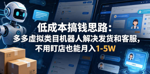 低成本搞钱思路：多多虚拟类目机器人解决发货和客服，不用盯店也能月入1-5W【揭秘】-知行阁轻创网-分享网络赚钱项目-全网首发副业项目实操平台-副业创业项目网
