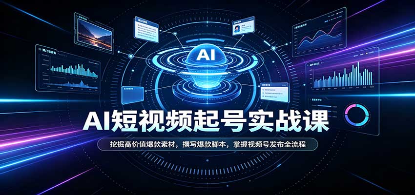 短视频AI起号实战课：挖掘高价值爆款素材，撰写爆款脚本，掌握视频号发布全流程-知行阁轻创网-分享网络赚钱项目-全网首发副业项目实操平台-副业创业项目网