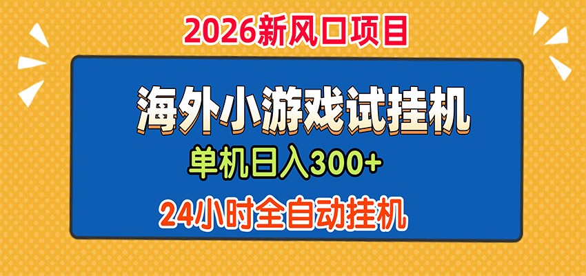 单机日产300+，海外广告小游戏试玩搬砖，24小时脚本全自动挂机-知行阁轻创网-分享网络赚钱项目-全网首发副业项目实操平台-副业创业项目网