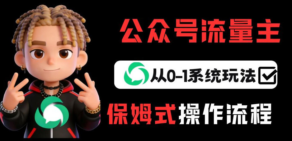 公众号流量主变现从0-1系统玩法，月入5k+-知行阁轻创网-分享网络赚钱项目-全网首发副业项目实操平台-副业创业项目网