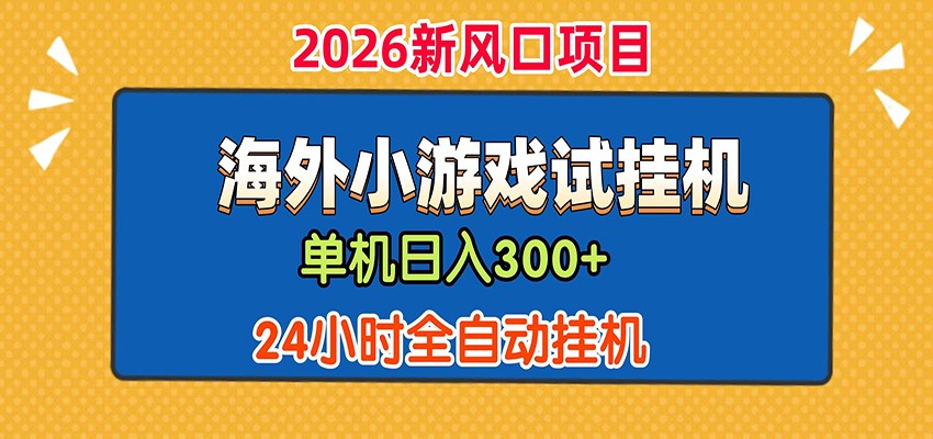 单机日产300+！ 海外广告小游戏试玩搬砖，24小时脚本全自动挂机-知行阁轻创网-分享网络赚钱项目-全网首发副业项目实操平台-副业创业项目网
