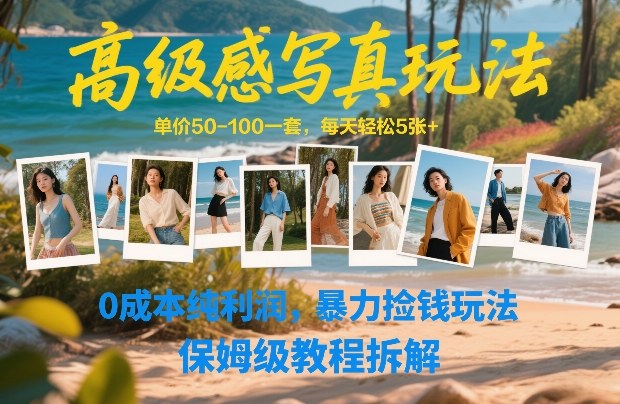 高级感写真玩法，单价50-100一套，每天轻松5张+，0成本纯利润，暴力捡钱玩法，保姆级教程拆解-知行阁轻创网-分享网络赚钱项目-全网首发副业项目实操平台-副业创业项目网