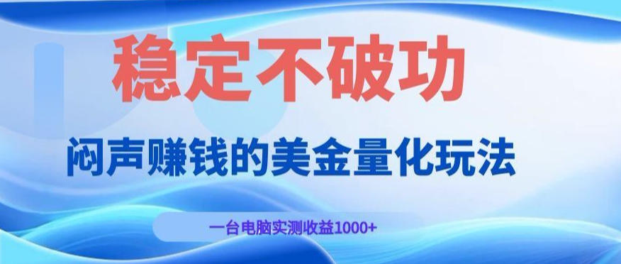 闷声賺钱的美金量化玩法，一台电脑实测收益1000+稳定不破功！【揭秘】-知行阁轻创网-分享网络赚钱项目-全网首发副业项目实操平台-副业创业项目网
