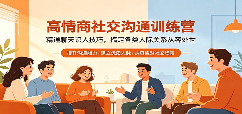 高情商社交沟通训练营：精通聊天识人技巧，搞定各类人际关系从容处世-知行阁轻创网-分享网络赚钱项目-全网首发副业项目实操平台-副业创业项目网