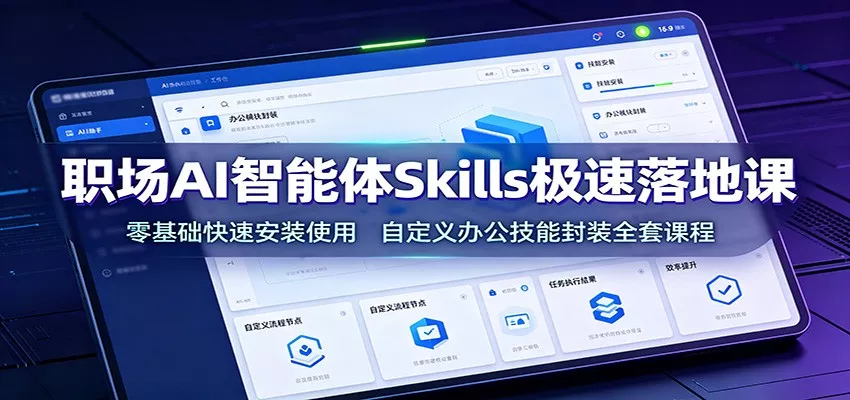 职场AI智能体Skills极速落地课：零基础快速安装使用，自定义办公技能封装全套课程-知行阁轻创网-分享网络赚钱项目-全网首发副业项目实操平台-副业创业项目网
