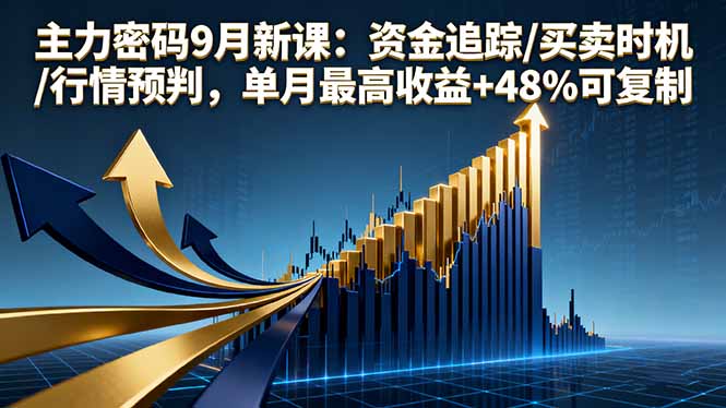 主力密码9月新课：资金追踪/买卖时机/行情预判，单月最高收益+48%可复制-知行阁轻创网-分享网络赚钱项目-全网首发副业项目实操平台-副业创业项目网