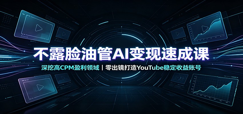 不露脸油管AI变现速成课:深挖高CPM盈利领域,零出镜打造YouTube稳定收益账号-知行阁轻创网-分享网络赚钱项目-全网首发副业项目实操平台-副业创业项目网