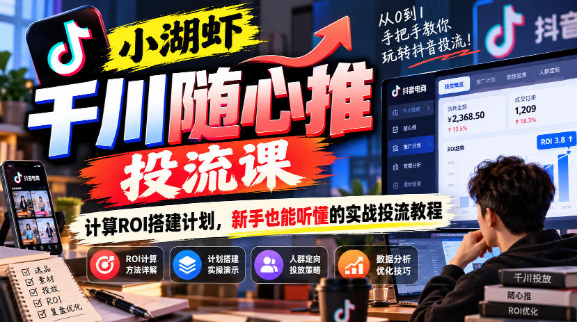 小湖虾千川随心推投流课，计算ROI搭建计划，新手也能听懂的实战投流教程-知行阁轻创网-分享网络赚钱项目-全网首发副业项目实操平台-副业创业项目网